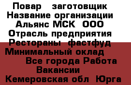 Повар - заготовщик › Название организации ­ Альянс-МСК, ООО › Отрасль предприятия ­ Рестораны, фастфуд › Минимальный оклад ­ 28 500 - Все города Работа » Вакансии   . Кемеровская обл.,Юрга г.